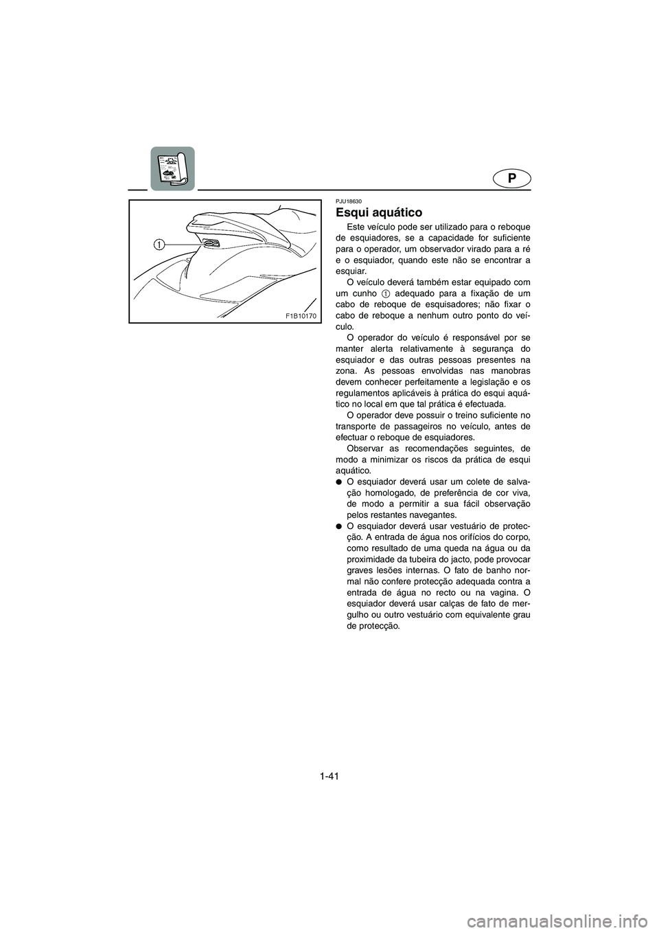 YAMAHA FX HO CRUISER 2006  Manual de utilização (in Portuguese) 1-41
P
PJU18630
Esqui aquático 
Este veículo pode ser utilizado para o reboque
de esquiadores, se a capacidade for suficiente
para o operador, um observador virado para a ré
e o esquiador, quando e