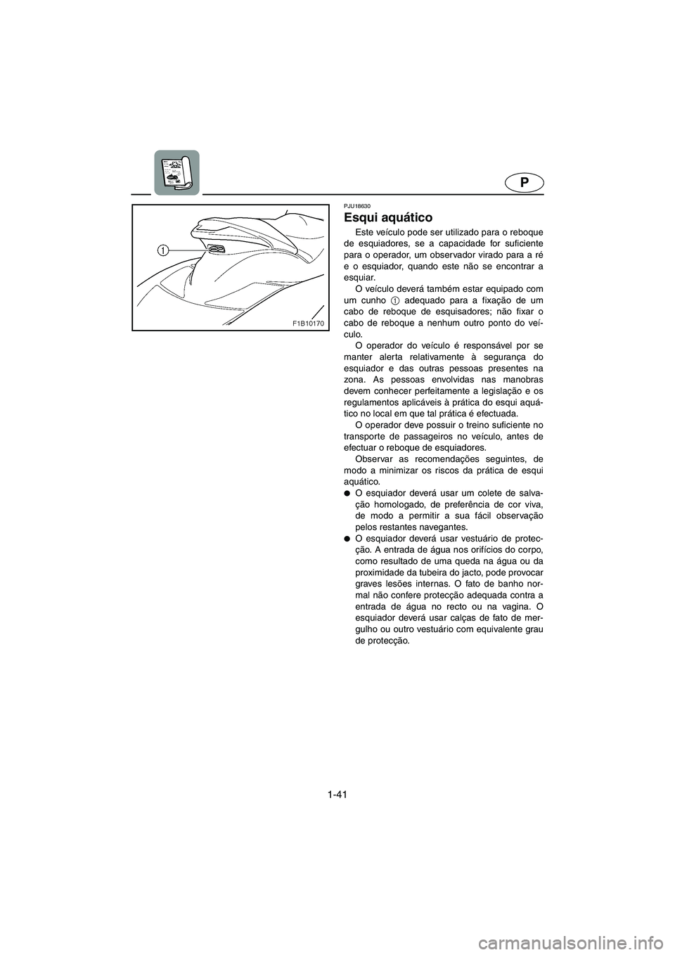 YAMAHA FX HO 2006  Manuale duso (in Italian) 1-41
P
PJU18630
Esqui aquático 
Este veículo pode ser utilizado para o reboque
de esquiadores, se a capacidade for suficiente
para o operador, um observador virado para a ré
e o esquiador, quando e