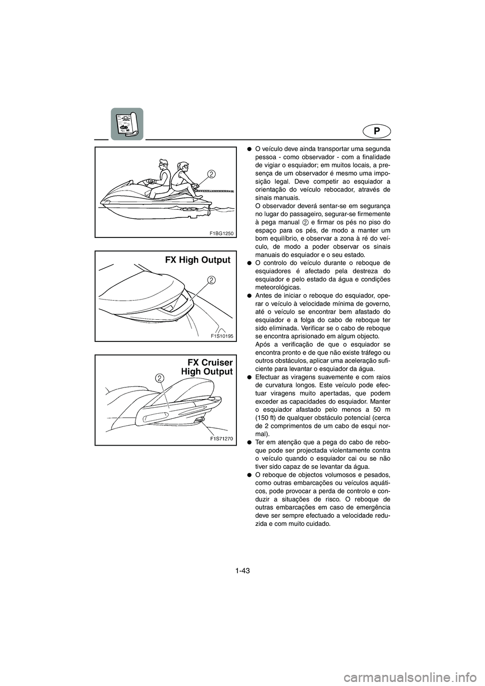 YAMAHA FX HO CRUISER 2006  Manual de utilização (in Portuguese) 1-43
P
O veículo deve ainda transportar uma segunda
pessoa - como observador - com a finalidade
de vigiar o esquiador; em muitos locais, a pre-
sença de um observador é mesmo uma impo-
sição leg