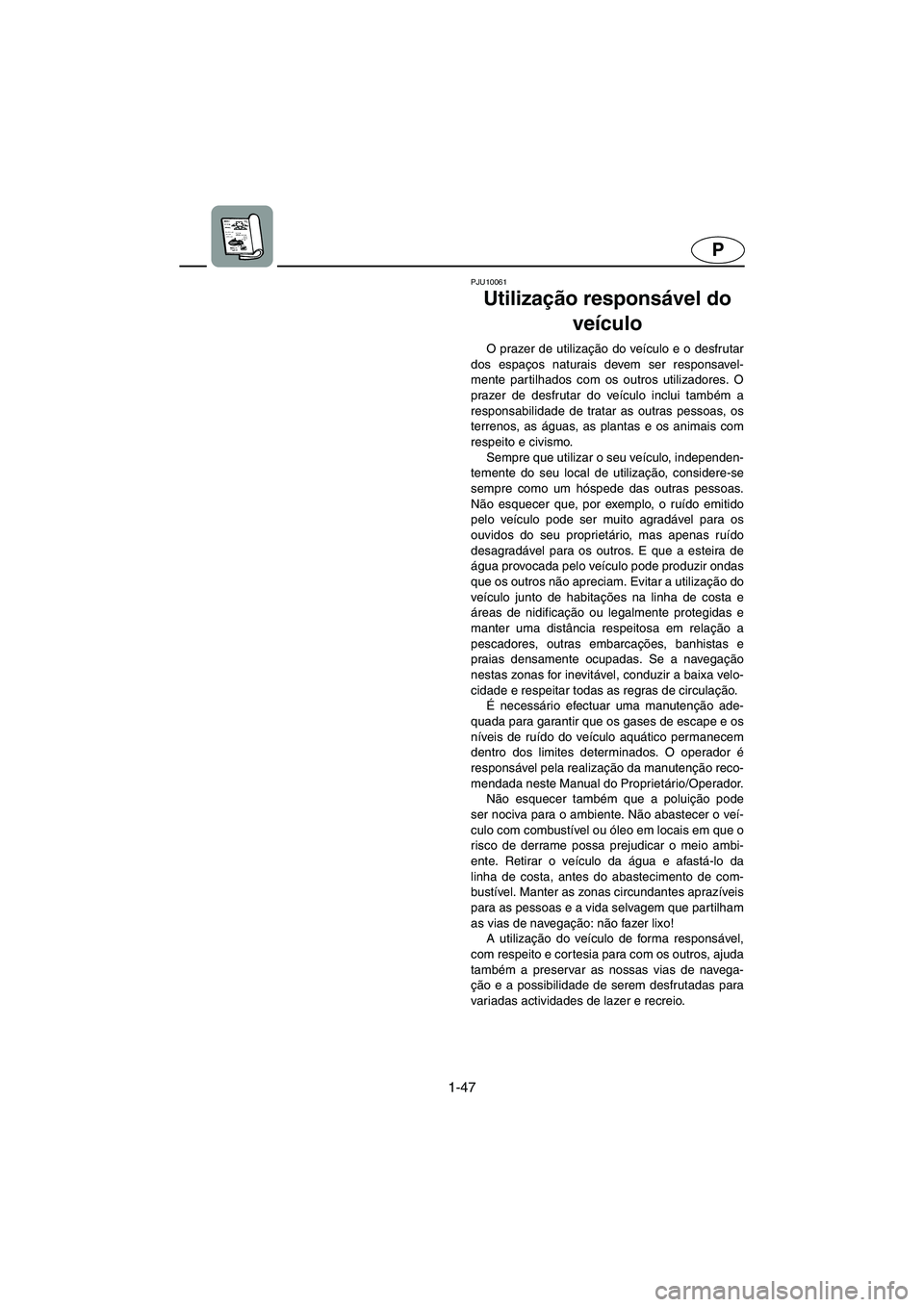 YAMAHA FX HO 2006  Manuale duso (in Italian) 1-47
P
PJU10061
Utilização responsável do 
veículo  
O prazer de utilização do veículo e o desfrutar
dos espaços naturais devem ser responsavel-
mente partilhados com os outros utilizadores. O