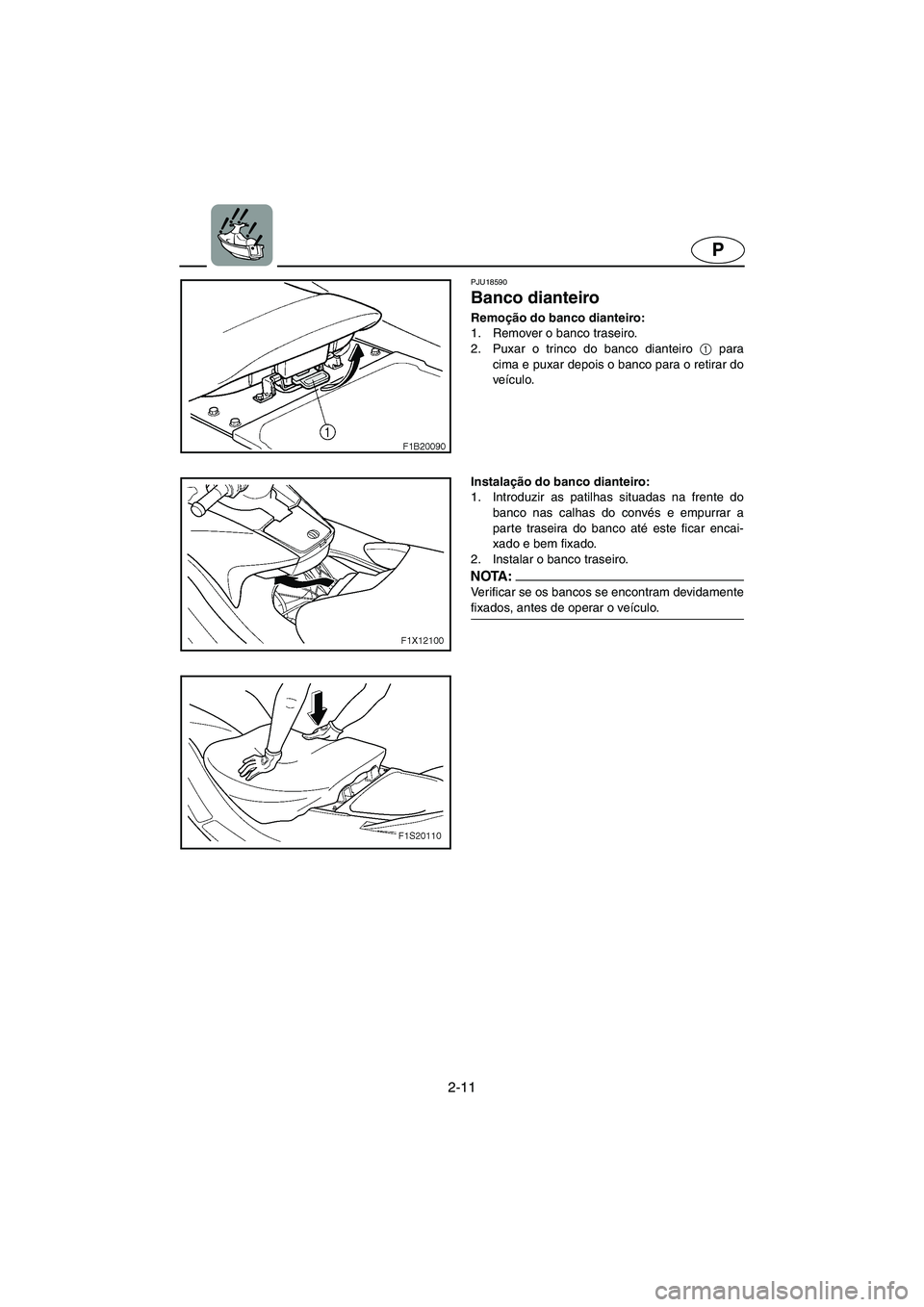 YAMAHA FX HO 2006 ΟΔΗΓΌΣ ΧΡΉΣΗΣ (in Greek) 2-11
P
PJU18590
Banco dianteiro
Remoção do banco dianteiro:
1. Remover o banco traseiro.
2. Puxar o trinco do banco dianteiro 1
para
cima e puxar depois o banco para o retirar do
veículo.
In YAMAHA FX HO 2006 ΟΔΗΓΌΣ ΧΡΉΣΗΣ (in Greek) 2-11
P
PJU18590
Banco dianteiro
Remoção do banco dianteiro:
1. Remover o banco traseiro.
2. Puxar o trinco do banco dianteiro 1
para
cima e puxar depois o banco para o retirar do
veículo.
In