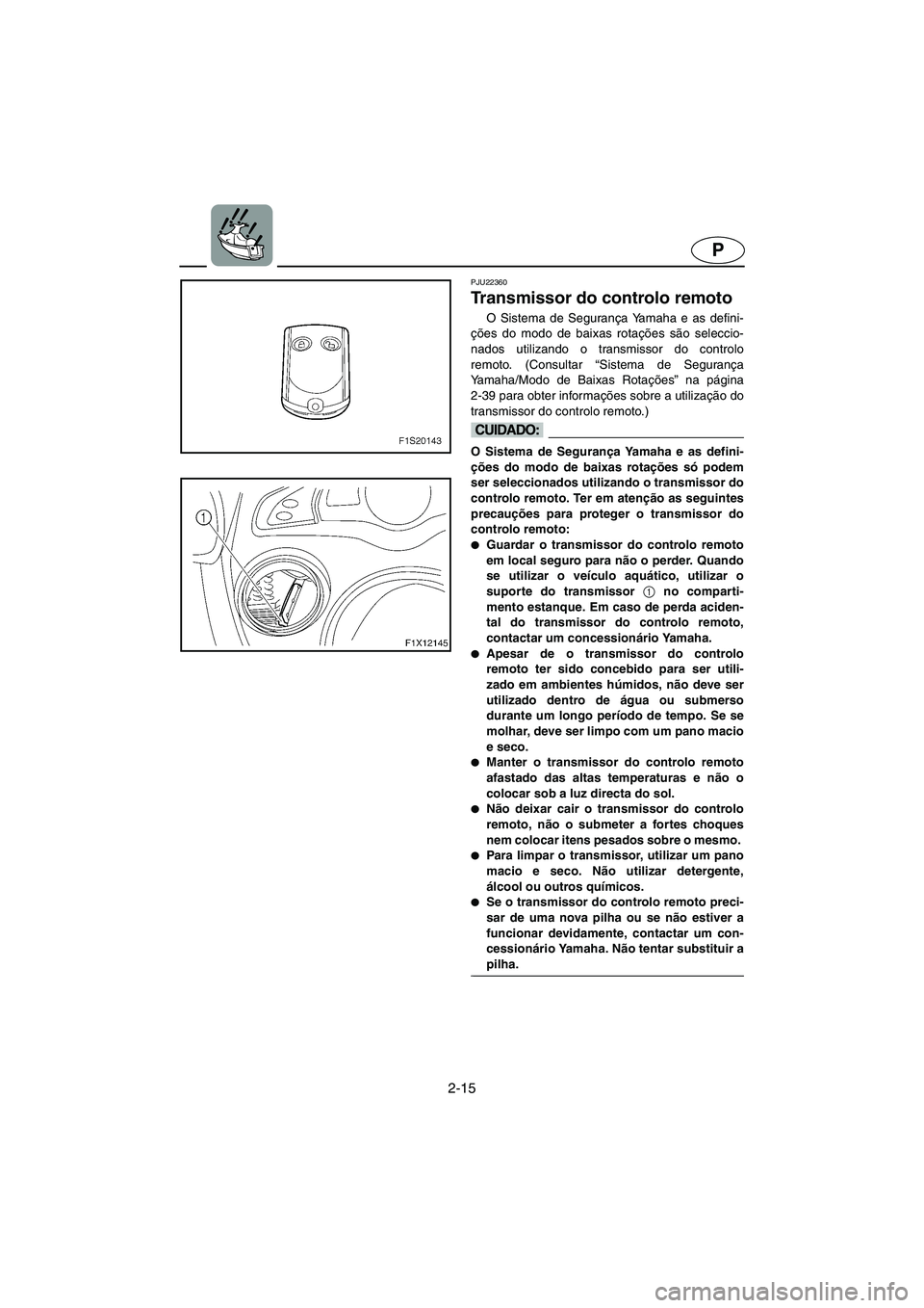 YAMAHA FX HO 2006  Manual de utilização (in Portuguese) 2-15
P
PJU22360
Transmissor do controlo remoto 
O Sistema de Segurança Yamaha e as defini-
ções do modo de baixas rotações são seleccio-
nados utilizando o transmissor do controlo
remoto. (Consu