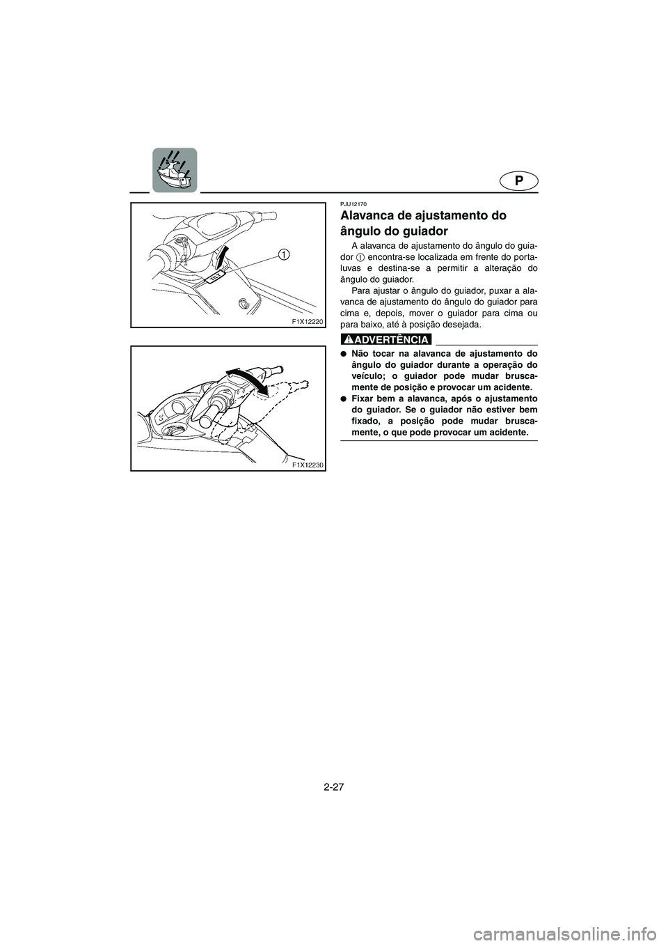 YAMAHA FX HO 2006 Manual de utilização (in Portuguese) 2-27
P
PJU12170
Alavanca de ajustamento do
ângulo do guiador
A alavanca de ajustamento do ângulo do guia-
dor 1
encontra-se localizada em frente do porta-
luvas e destina-se a permitir a altera YAMAHA FX HO 2006 Manual de utilização (in Portuguese) 2-27
P
PJU12170
Alavanca de ajustamento do
ângulo do guiador
A alavanca de ajustamento do ângulo do guia-
dor 1
encontra-se localizada em frente do porta-
luvas e destina-se a permitir a altera