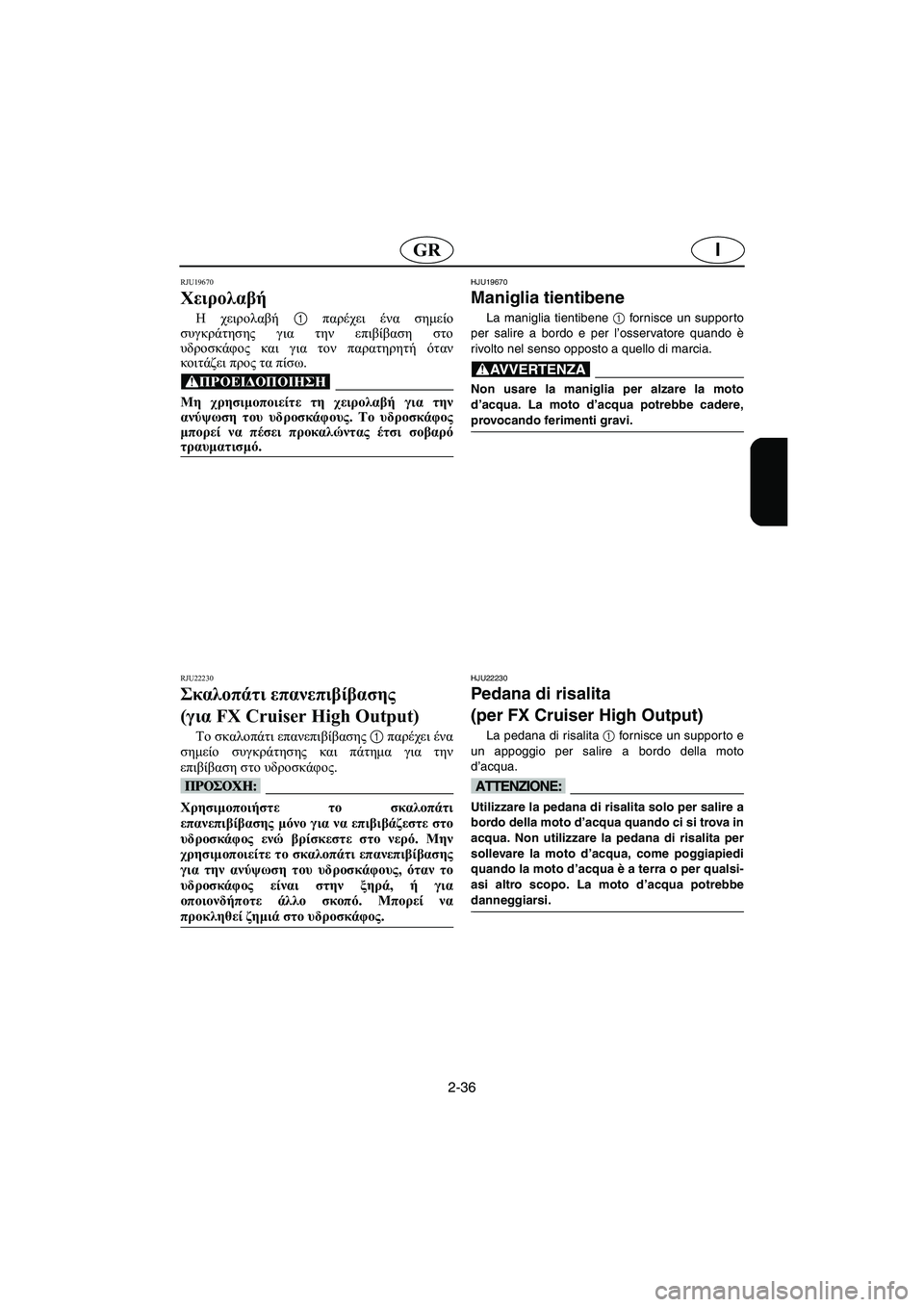YAMAHA FX HO 2006 ΟΔΗΓΌΣ ΧΡΉΣΗΣ (in Greek) 2-36
IGR
RJU19670
Χειρολαβή
H χειρολαβή 1 παρέχει ένα σημείο
συγκράτησης για την επιβίβαση στο
υδροσκάφος και για το YAMAHA FX HO 2006 ΟΔΗΓΌΣ ΧΡΉΣΗΣ (in Greek) 2-36
IGR
RJU19670
Χειρολαβή
H χειρολαβή 1 παρέχει ένα σημείο
συγκράτησης για την επιβίβαση στο
υδροσκάφος και για το