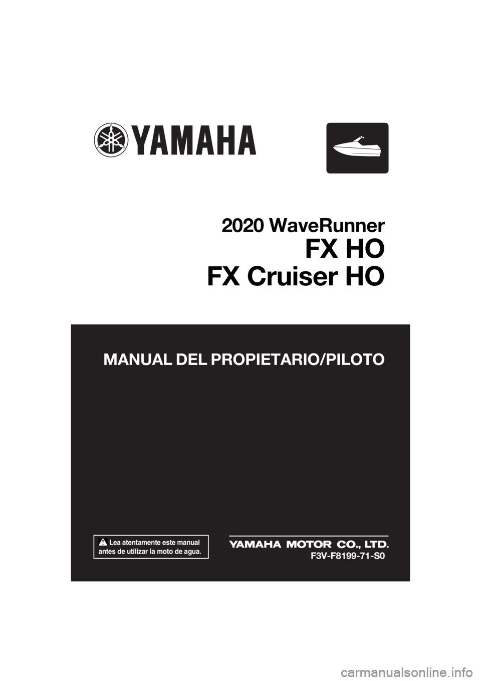 YAMAHA FX HO CRUISER 2020 Manuale de Empleo (in Spanish) Lea atentamente este manual
antes de utilizar la moto de agua.
MANUAL DEL PROPIETARIO/PILOTO
2020 WaveRunner
FX HO
FX Cruiser HO
F3V-F8199-71-S0
UF3V71S0.book Page 1 Tuesday, June 18, 2019 10:50 YAMAHA FX HO CRUISER 2020 Manuale de Empleo (in Spanish) Lea atentamente este manual
antes de utilizar la moto de agua.
MANUAL DEL PROPIETARIO/PILOTO
2020 WaveRunner
FX HO
FX Cruiser HO
F3V-F8199-71-S0
UF3V71S0.book Page 1 Tuesday, June 18, 2019 10:50