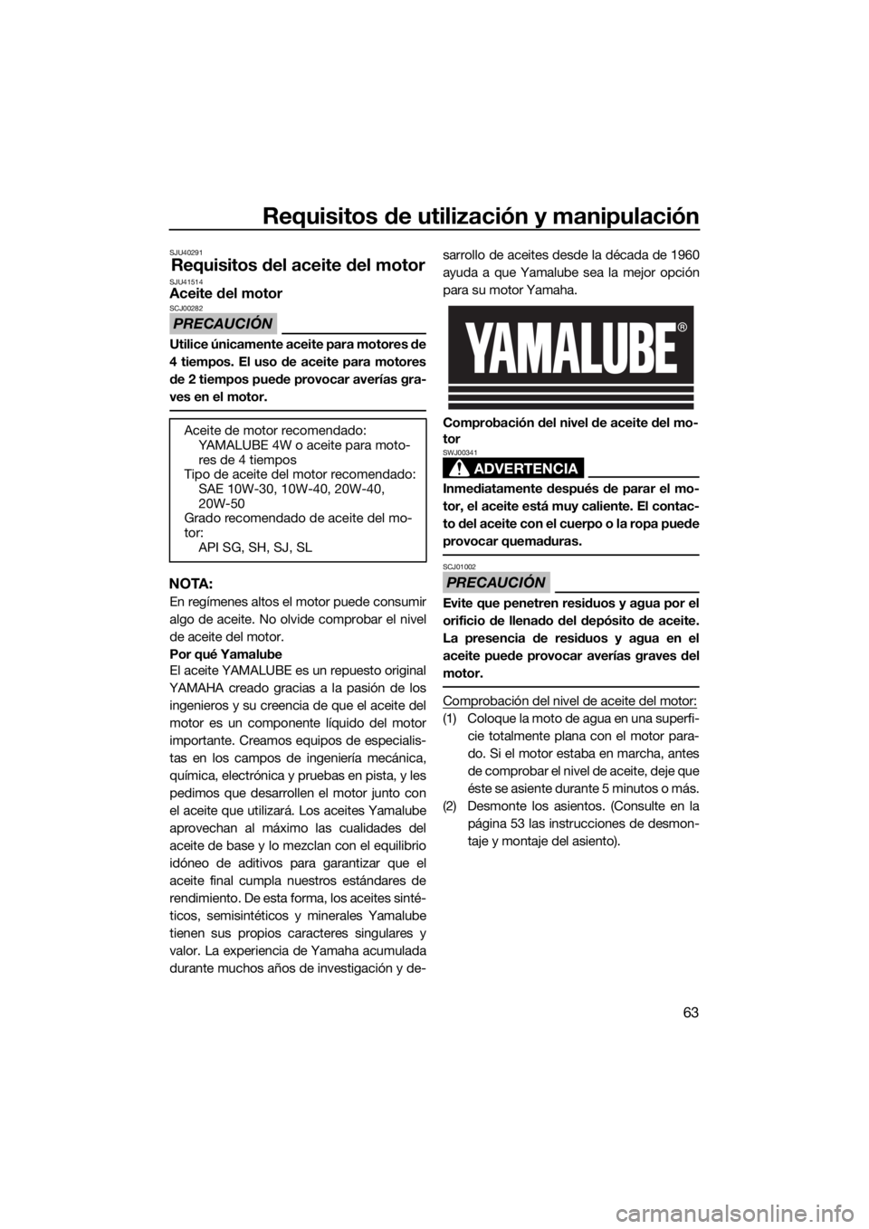YAMAHA FX HO CRUISER 2020 Manuale de Empleo (in Spanish) Requisitos de utilización y manipulación
63
SJU40291
Requisitos del aceite del motorSJU41514Aceite del motor
PRECAUCIÓN
SCJ00282
Utilice únicamente aceite para motores de
4 tiempos. El uso de acei YAMAHA FX HO CRUISER 2020 Manuale de Empleo (in Spanish) Requisitos de utilización y manipulación
63
SJU40291
Requisitos del aceite del motorSJU41514Aceite del motor
PRECAUCIÓN
SCJ00282
Utilice únicamente aceite para motores de
4 tiempos. El uso de acei