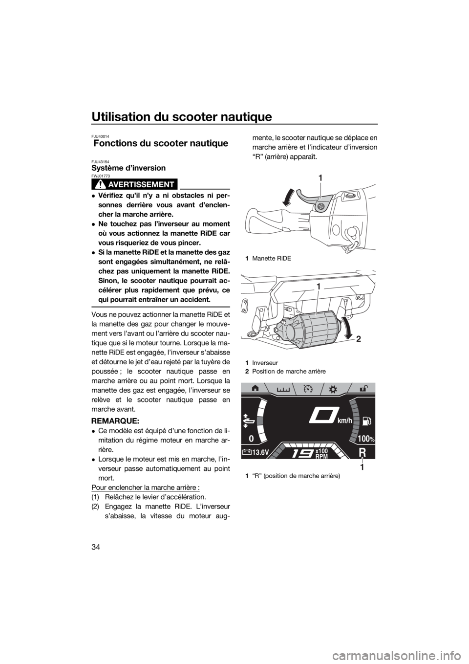 YAMAHA FX HO CRUISER 2020 Notices Demploi (in French) Utilisation du scooter nautique
34
FJU40014
Fonctions du scooter nautique
FJU43154Système d’inversion
AVERTISSEMENT
FWJ01773
Vérifiez qu’il n’y a ni obstacles ni per-
sonnes derrière vous YAMAHA FX HO CRUISER 2020 Notices Demploi (in French) Utilisation du scooter nautique
34
FJU40014
Fonctions du scooter nautique
FJU43154Système d’inversion
AVERTISSEMENT
FWJ01773
Vérifiez qu’il n’y a ni obstacles ni per-
sonnes derrière vous