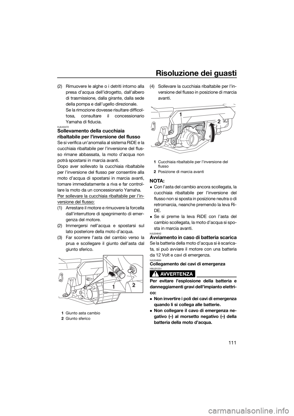 YAMAHA FX HO CRUISER 2020  Manuale duso (in Italian) Risoluzione dei guasti
111
(2) Rimuovere le alghe o i detriti intorno alla
presa d’acqua dell’idrogetto, dall’albero
di trasmissione, dalla girante, dalla sede
della pompa e dall’ugello direzi