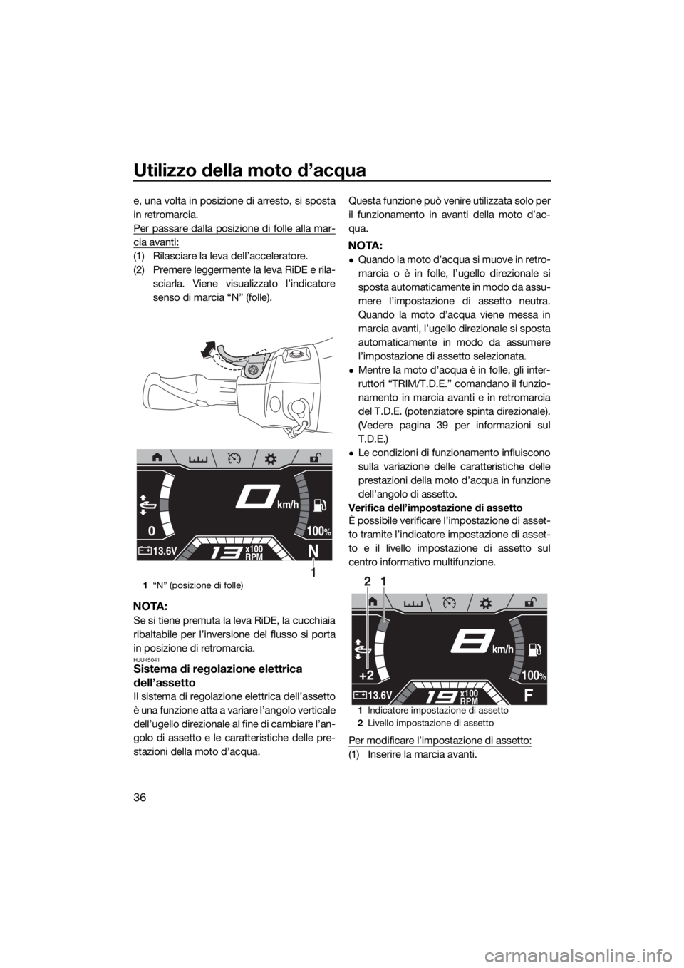 YAMAHA FX HO CRUISER 2020  Manuale duso (in Italian) Utilizzo della moto d’acqua
36
e, una volta in posizione di arresto, si sposta
in retromarcia.
Per passare dalla posizione di folle alla mar-
cia avanti:
(1) Rilasciare la leva dell’acceleratore.
