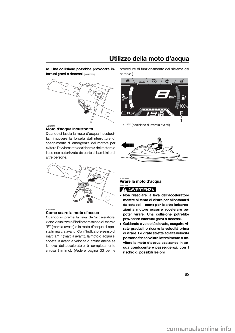 YAMAHA FX HO CRUISER 2020  Manuale duso (in Italian) Utilizzo della moto d’acqua
85
re. Una collisione potrebbe provocare in-
fortuni gravi o decessi.
 [HWJ00602]
HJU32873
Moto d’acqua incustodita
Quando si lascia la moto d’acqua incustodi-
ta, ri