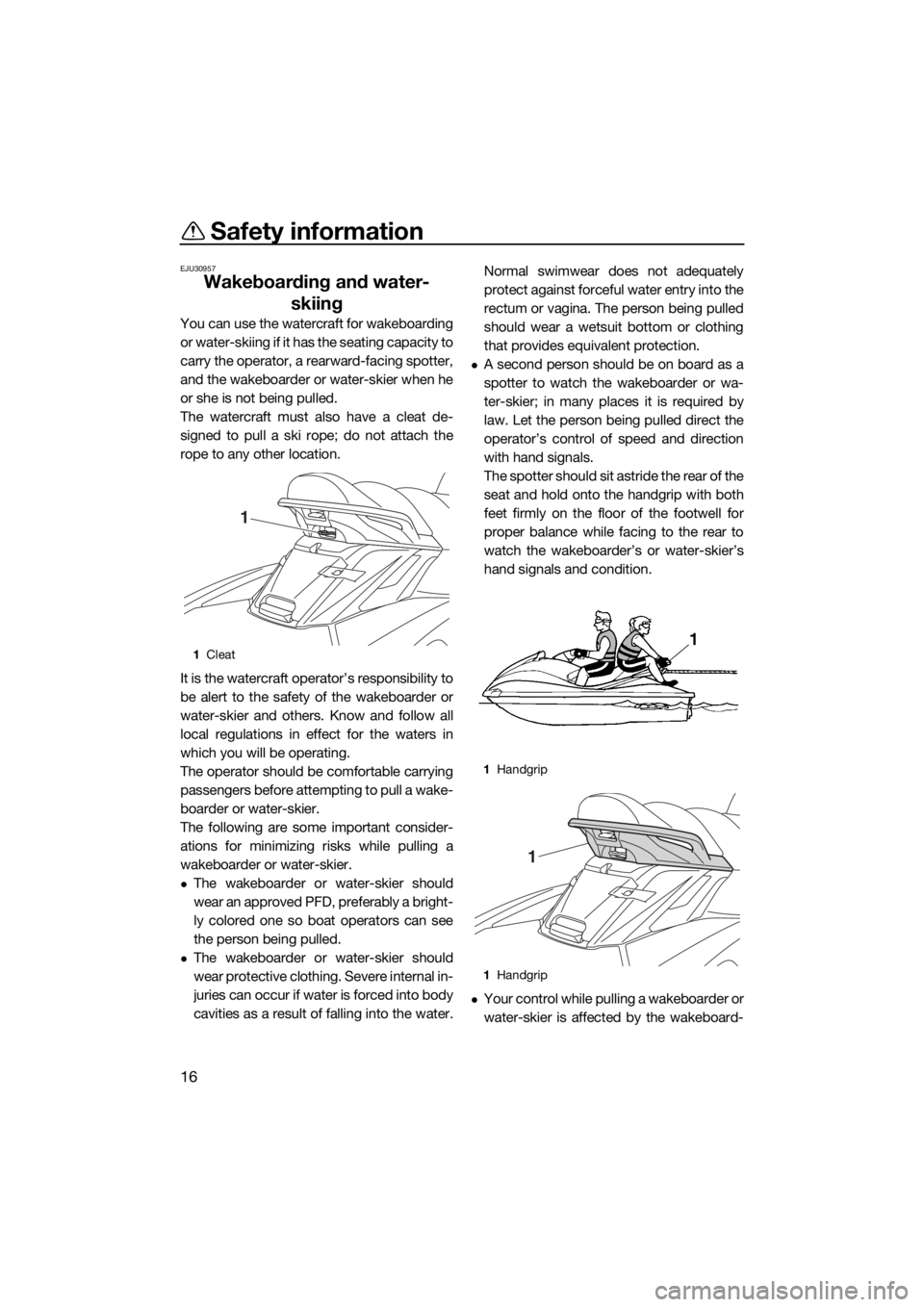 YAMAHA FX HO CRUISER 2019 Owners Manual Safety information
16
EJU30957
Wakeboarding and water-
skiing
You can use the watercraft for wakeboarding
or water-skiing if it has the seating capacity to
carry the operator, a rearward-facing spotte