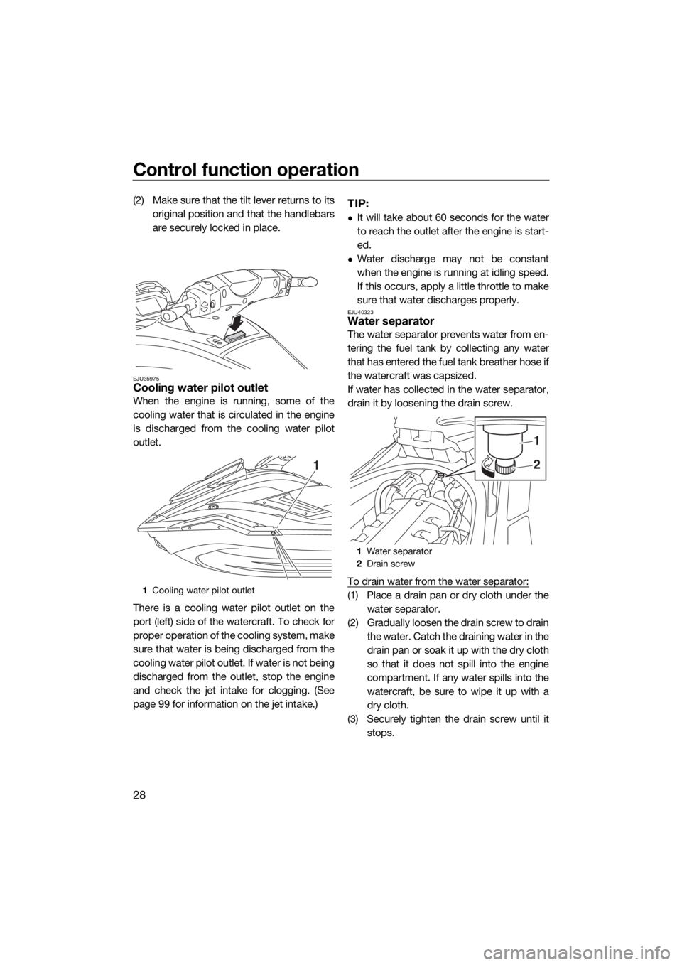 YAMAHA FX HO CRUISER 2019 Owners Guide Control function operation
28
(2) Make sure that the tilt lever returns to its
original position and that the handlebars
are securely locked in place.
EJU35975Cooling water pilot outlet
When the engin