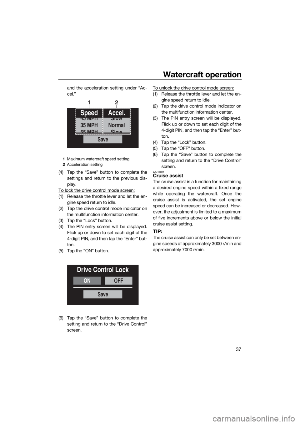 YAMAHA FX HO CRUISER 2019 Service Manual Watercraft operation
37
and the acceleration setting under “Ac-
cel.”
(4) Tap the “Save” button to complete the
settings and return to the previous dis-
play.
To lock the drive control mode sc