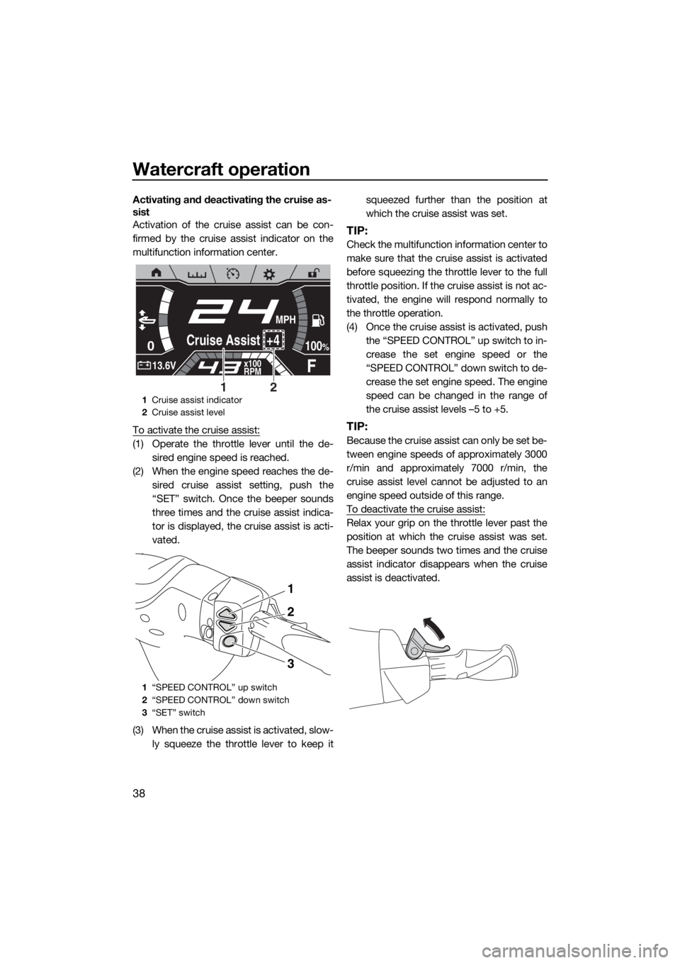 YAMAHA FX HO CRUISER 2019 Service Manual Watercraft operation
38
Activating and deactivating the cruise as-
sist
Activation of the cruise assist can be con-
firmed by the cruise assist indicator on the
multifunction information center.
To ac
