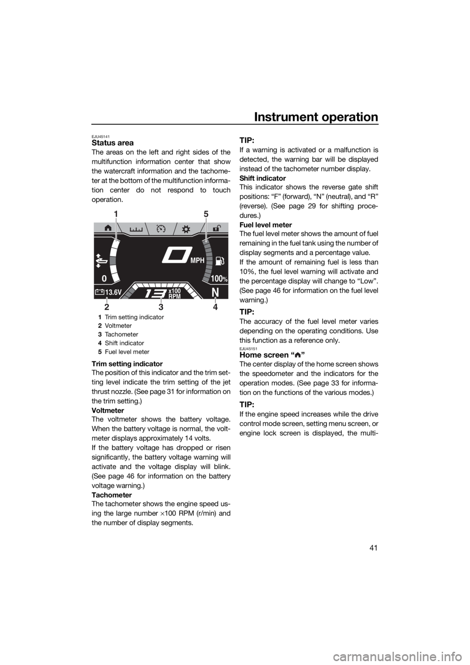 YAMAHA FX HO CRUISER 2019 Service Manual Instrument operation
41
EJU45141Status area
The areas on the left and right sides of the
multifunction information center that show
the watercraft information and the tachome-
ter at the bottom of the