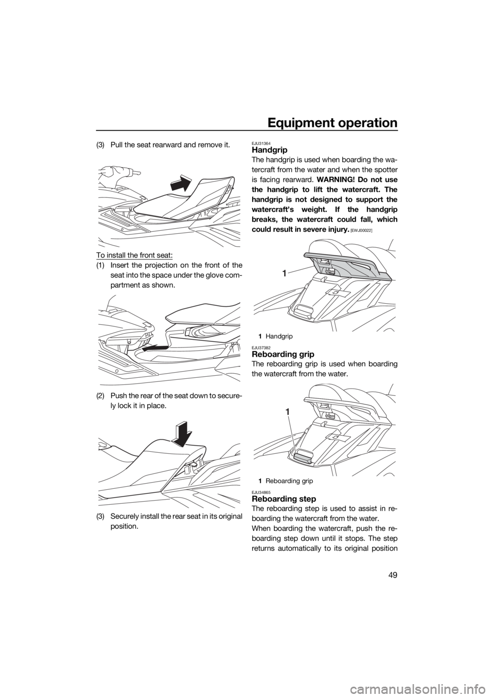 YAMAHA FX HO CRUISER 2019 Workshop Manual Equipment operation
49
(3) Pull the seat rearward and remove it.
To install the front seat:
(1) Insert the projection on the front of the
seat into the space under the glove com-
partment as shown.
(2
