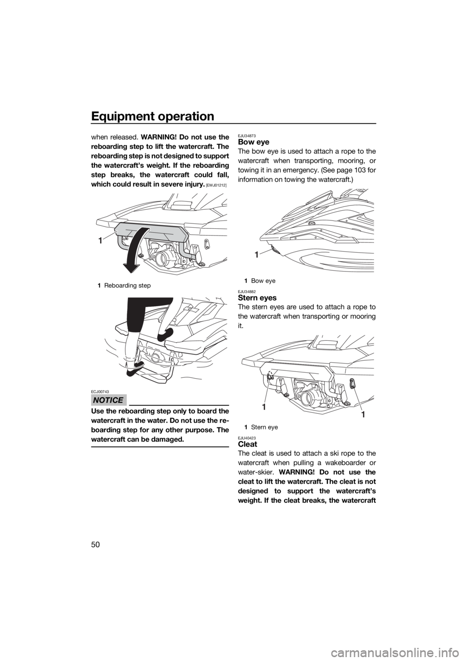 YAMAHA FX HO CRUISER 2019 Workshop Manual Equipment operation
50
when released. WARNING! Do not use the
reboarding step to lift the watercraft. The
reboarding step is not designed to support
the watercraft’s weight. If the reboarding
step b