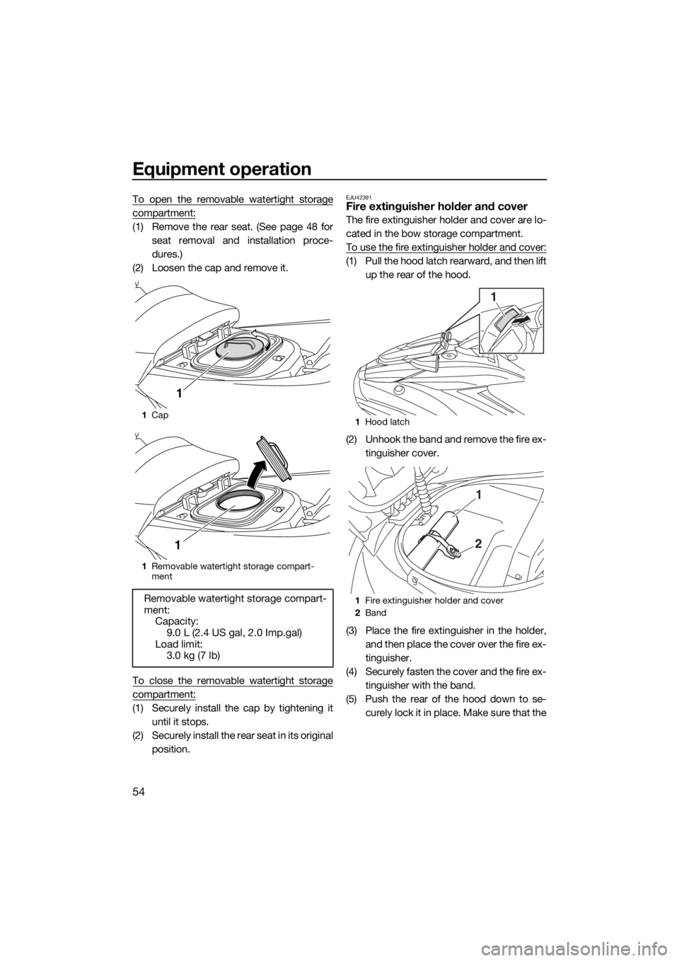 YAMAHA FX HO CRUISER 2019 Workshop Manual Equipment operation
54
To open the removable watertight storage
compartment:
(1) Remove the rear seat. (See page 48 for
seat removal and installation proce-
dures.)
(2) Loosen the cap and remove it.
T