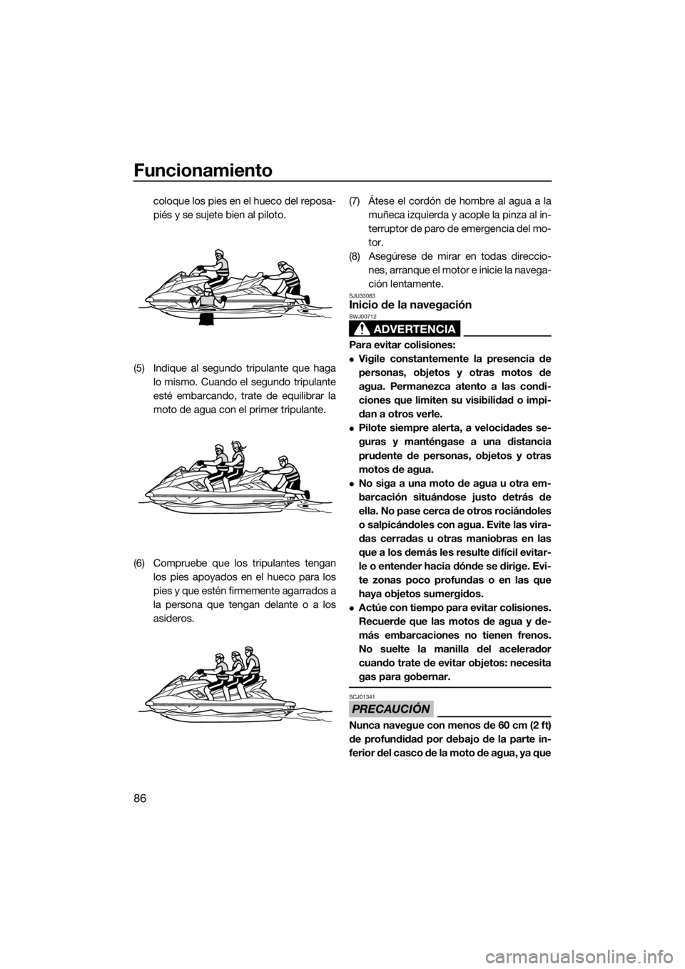 YAMAHA FX HO CRUISER 2019  Manuale de Empleo (in Spanish) Funcionamiento
86
coloque los pies en el hueco del reposa-
piés y se sujete bien al piloto.
(5) Indique al segundo tripulante que haga
lo mismo. Cuando el segundo tripulante
esté embarcando, trate d