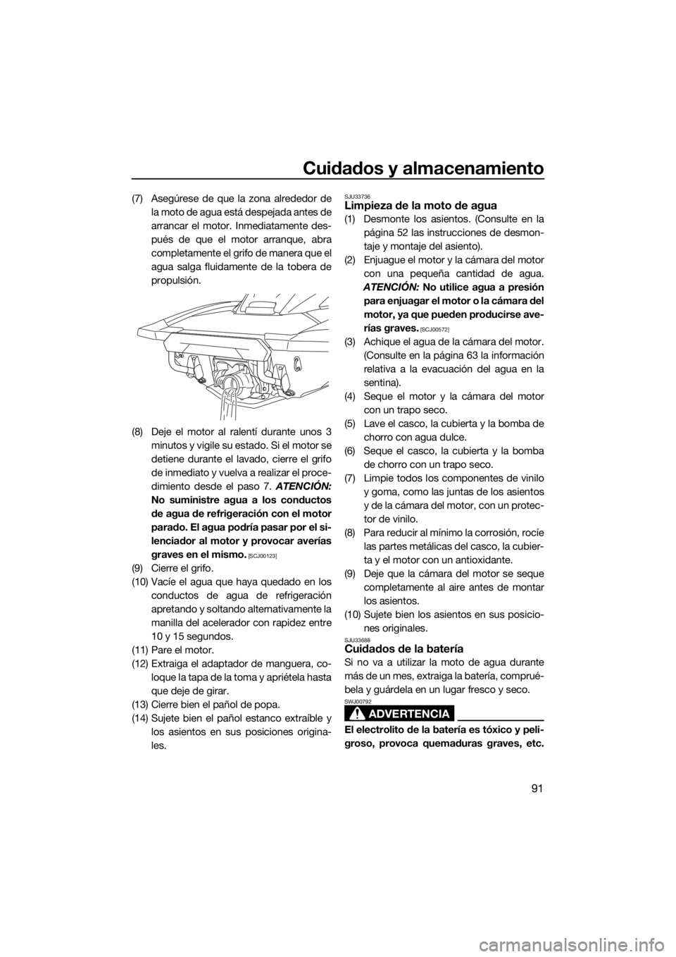YAMAHA FX HO CRUISER 2019  Manuale de Empleo (in Spanish) Cuidados y almacenamiento
91
(7) Asegúrese de que la zona alrededor de
la moto de agua está despejada antes de
arrancar el motor. Inmediatamente des-
pués de que el motor arranque, abra
completamen