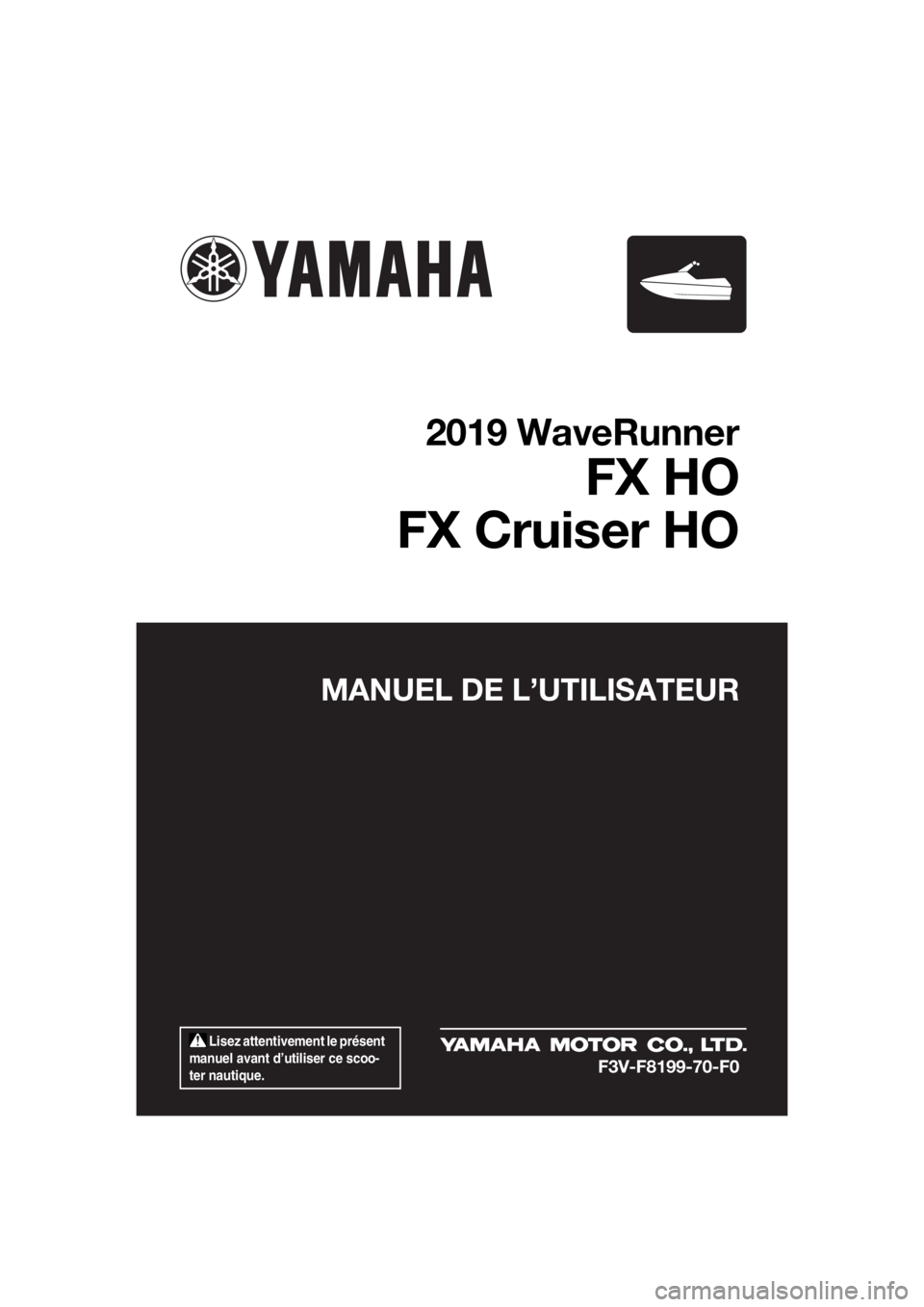 YAMAHA FX HO CRUISER 2019  Notices Demploi (in French)  Lisez attentivement le présent 
manuel avant d’utiliser ce scoo-
ter nautique.
MANUEL DE L’UTILISATEUR
2019 WaveRunner
FX HO
FX Cruiser HO
F3V-F8199-70-F0
UF3V70F0.book  Page 1  Monday, August 2