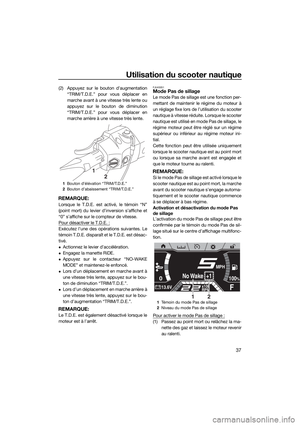 YAMAHA FX HO CRUISER 2019 Notices Demploi (in French) Utilisation du scooter nautique
37
(2) Appuyez sur le bouton d’augmentation
“TRIM/T.D.E.” pour vous déplacer en
marche avant à une vitesse très lente ou
appuyez sur le bouton de diminution
YAMAHA FX HO CRUISER 2019 Notices Demploi (in French) Utilisation du scooter nautique
37
(2) Appuyez sur le bouton d’augmentation
“TRIM/T.D.E.” pour vous déplacer en
marche avant à une vitesse très lente ou
appuyez sur le bouton de diminution