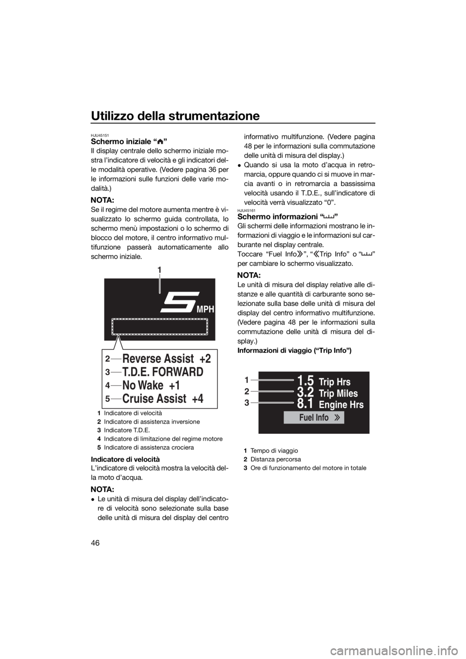 YAMAHA FX HO CRUISER 2019 Manuale duso (in Italian) Utilizzo della strumentazione
46
HJU45151Schermo iniziale “ ”
Il display centrale dello schermo iniziale mo-
stra l’indicatore di velocità e gli indicatori del-
le modalità operative. (Vedere YAMAHA FX HO CRUISER 2019 Manuale duso (in Italian) Utilizzo della strumentazione
46
HJU45151Schermo iniziale “ ”
Il display centrale dello schermo iniziale mo-
stra l’indicatore di velocità e gli indicatori del-
le modalità operative. (Vedere