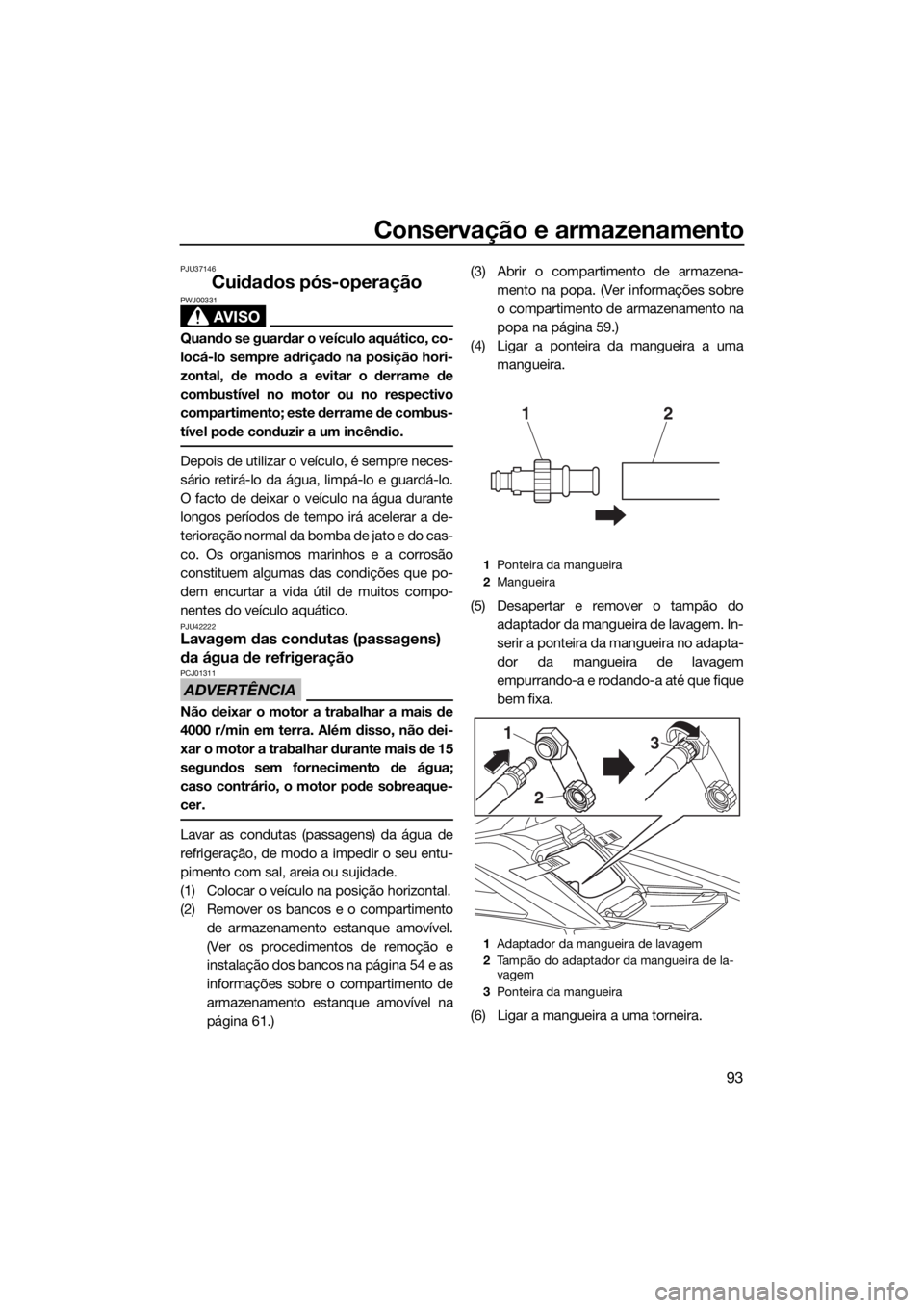 YAMAHA FX HO CRUISER 2019 Manual de utilização (in Portuguese) Conservação e armazenamento
93
PJU37146
Cuidados pós-operação
AVISO
PWJ00331
Quando se guardar o veículo aquático, co-
locá-lo sempre adriçado na posição hori-
zontal, de modo a evitar o de YAMAHA FX HO CRUISER 2019 Manual de utilização (in Portuguese) Conservação e armazenamento
93
PJU37146
Cuidados pós-operação
AVISO
PWJ00331
Quando se guardar o veículo aquático, co-
locá-lo sempre adriçado na posição hori-
zontal, de modo a evitar o de