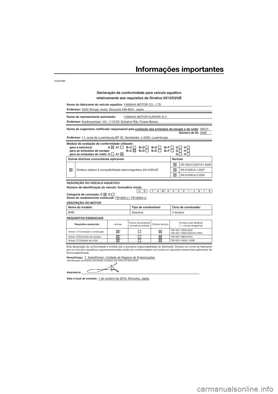 YAMAHA FX HO CRUISER 2019 Manual de utilização (in Portuguese) Informações importantes
PJU3759D
Declaração de conformidade para veículo aquático
relativamente aos requisitos da Diretiva 2013/53/UE
Nome do fabricante do veículo aquático: YAMAHA MOTOR CO., YAMAHA FX HO CRUISER 2019 Manual de utilização (in Portuguese) Informações importantes
PJU3759D
Declaração de conformidade para veículo aquático
relativamente aos requisitos da Diretiva 2013/53/UE
Nome do fabricante do veículo aquático: YAMAHA MOTOR CO.,
