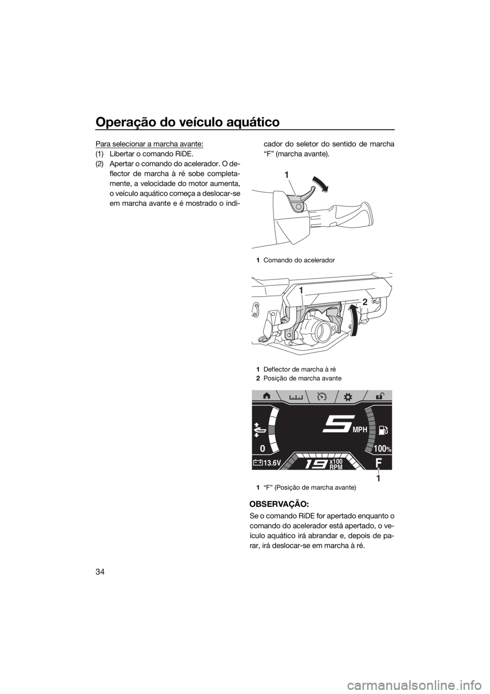 YAMAHA FX HO CRUISER 2019 Manual de utilização (in Portuguese) Operação do veículo aquático
34
Para selecionar a marcha avante:
(1) Libertar o comando RiDE.
(2) Apertar o comando do acelerador. O de-
flector de marcha à ré sobe completa-
mente, a velocidade YAMAHA FX HO CRUISER 2019 Manual de utilização (in Portuguese) Operação do veículo aquático
34
Para selecionar a marcha avante:
(1) Libertar o comando RiDE.
(2) Apertar o comando do acelerador. O de-
flector de marcha à ré sobe completa-
mente, a velocidade