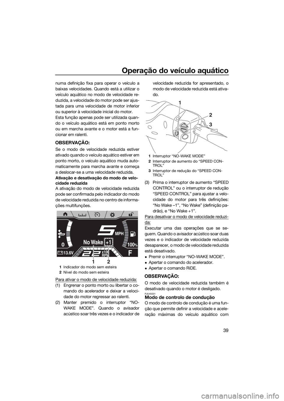 YAMAHA FX HO CRUISER 2019 Manual de utilização (in Portuguese) Operação do veículo aquático
39
numa definição fixa para operar o veículo a
baixas velocidades. Quando está a utilizar o
veículo aquático no modo de velocidade re-
duzida, a velocidade do mo YAMAHA FX HO CRUISER 2019 Manual de utilização (in Portuguese) Operação do veículo aquático
39
numa definição fixa para operar o veículo a
baixas velocidades. Quando está a utilizar o
veículo aquático no modo de velocidade re-
duzida, a velocidade do mo