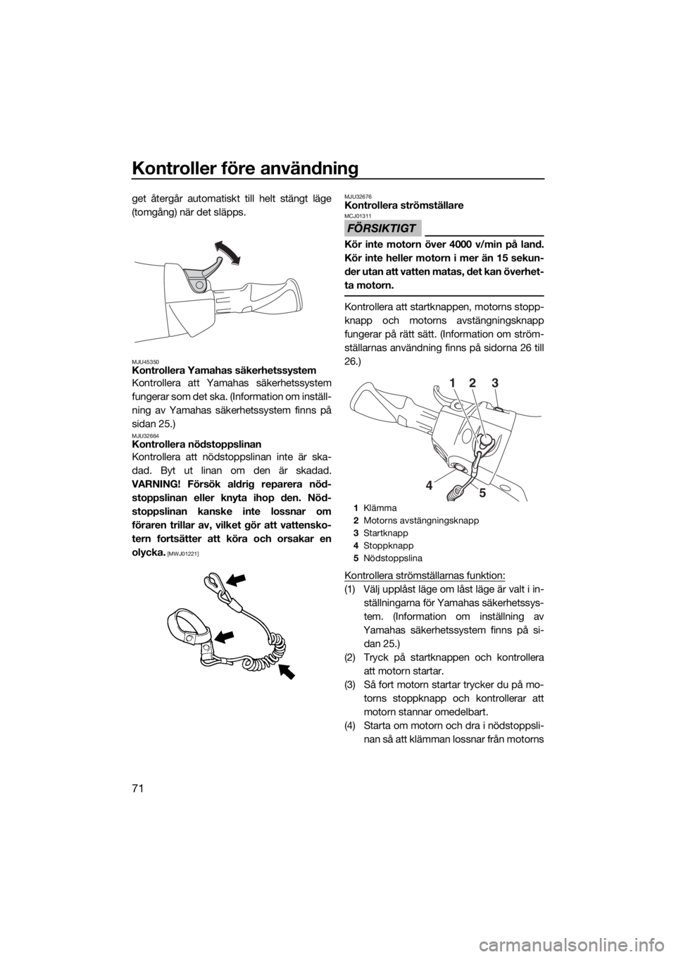 YAMAHA FX HO CRUISER 2019  Bruksanvisningar (in Swedish) Kontroller före användning
71
get återgår automatiskt till helt stängt läge
(tomgång) när det släpps.
MJU45350Kontrollera Yamahas säkerhetssystem
Kontrollera att Yamahas säkerhetssystem
fun