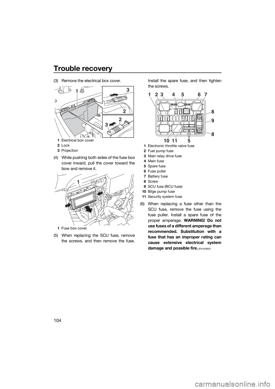YAMAHA FX HO CRUISER 2018 Owners Manual Trouble recovery
104
(3) Remove the electrical box cover.
(4) While pushing both sides of the fuse box
cover inward, pull the cover toward the
bow and remove it.
(5) When replacing the SCU fuse, remov YAMAHA FX HO CRUISER 2018 Owners Manual Trouble recovery
104
(3) Remove the electrical box cover.
(4) While pushing both sides of the fuse box
cover inward, pull the cover toward the
bow and remove it.
(5) When replacing the SCU fuse, remov