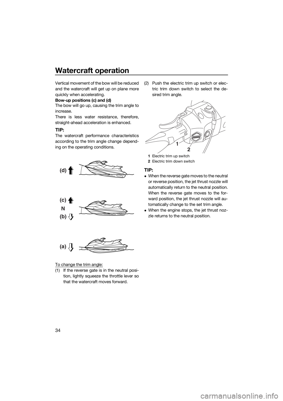 YAMAHA FX HO CRUISER 2018 Owners Guide Watercraft operation
34
Vertical movement of the bow will be reduced
and the watercraft will get up on plane more
quickly when accelerating.
Bow-up positions (c) and (d)
The bow will go up, causing th YAMAHA FX HO CRUISER 2018 Owners Guide Watercraft operation
34
Vertical movement of the bow will be reduced
and the watercraft will get up on plane more
quickly when accelerating.
Bow-up positions (c) and (d)
The bow will go up, causing th