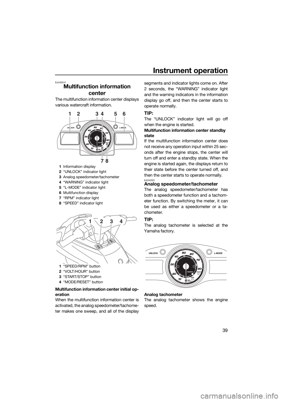 YAMAHA FX HO CRUISER 2018  Owners Manual Instrument operation
39
EJU42241
Multifunction information 
center
The multifunction information center displays
various watercraft information.
Multifunction information center initial op-
eration
Wh