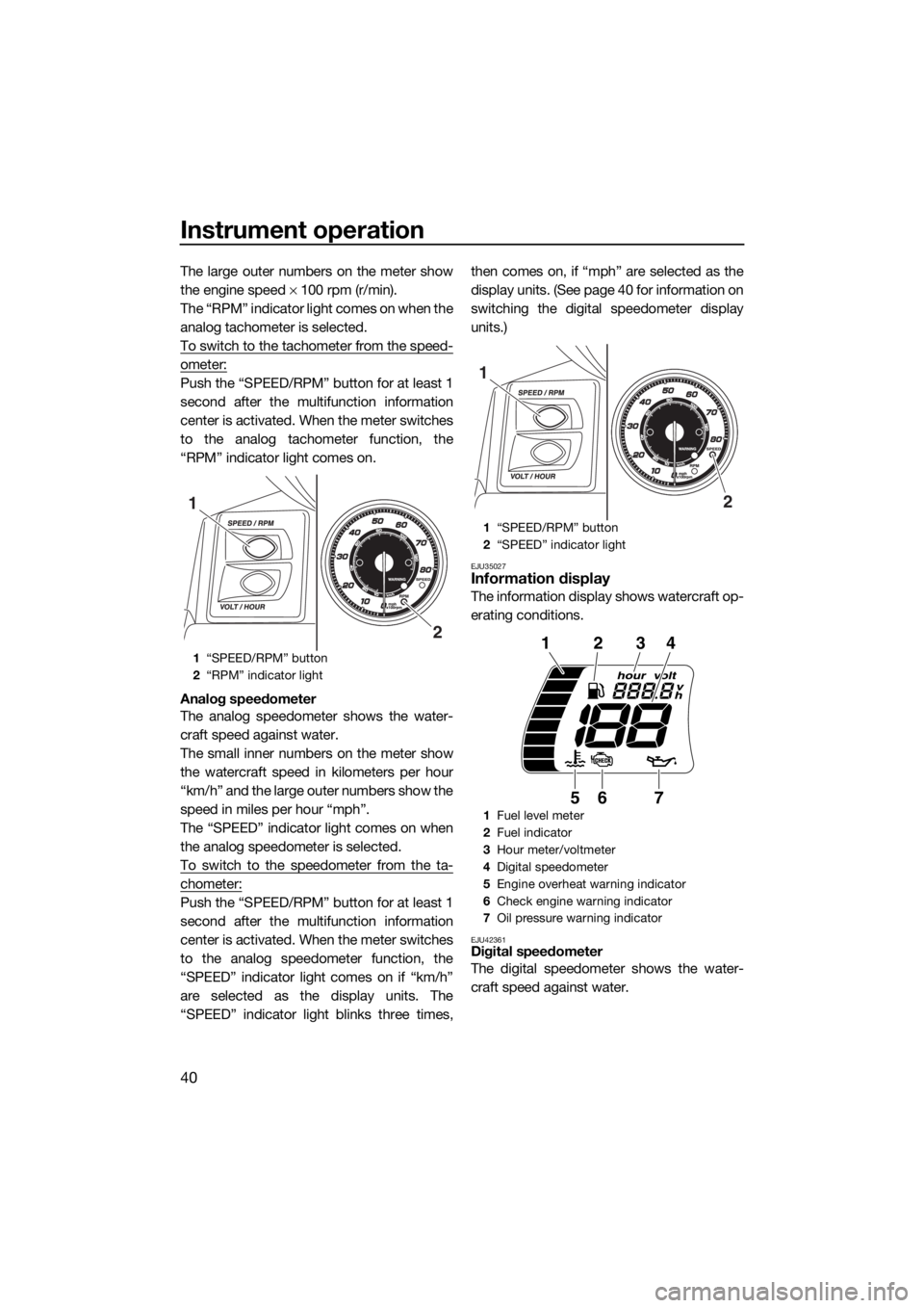 YAMAHA FX HO CRUISER 2018 Service Manual Instrument operation
40
The large outer numbers on the meter show
the engine speed × 100 rpm (r/min).
The “RPM” indicator light comes on when the
analog tachometer is selected.
To switch to the t YAMAHA FX HO CRUISER 2018 Service Manual Instrument operation
40
The large outer numbers on the meter show
the engine speed × 100 rpm (r/min).
The “RPM” indicator light comes on when the
analog tachometer is selected.
To switch to the t