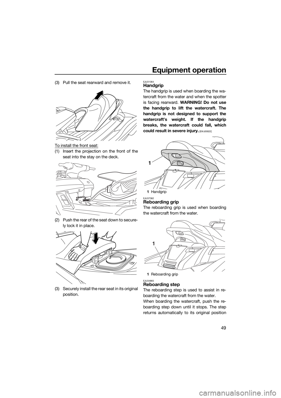 YAMAHA FX HO CRUISER 2018 Workshop Manual Equipment operation
49
(3) Pull the seat rearward and remove it.
To install the front seat:
(1) Insert the projection on the front of the
seat into the stay on the deck.
(2) Push the rear of the seat YAMAHA FX HO CRUISER 2018 Workshop Manual Equipment operation
49
(3) Pull the seat rearward and remove it.
To install the front seat:
(1) Insert the projection on the front of the
seat into the stay on the deck.
(2) Push the rear of the seat