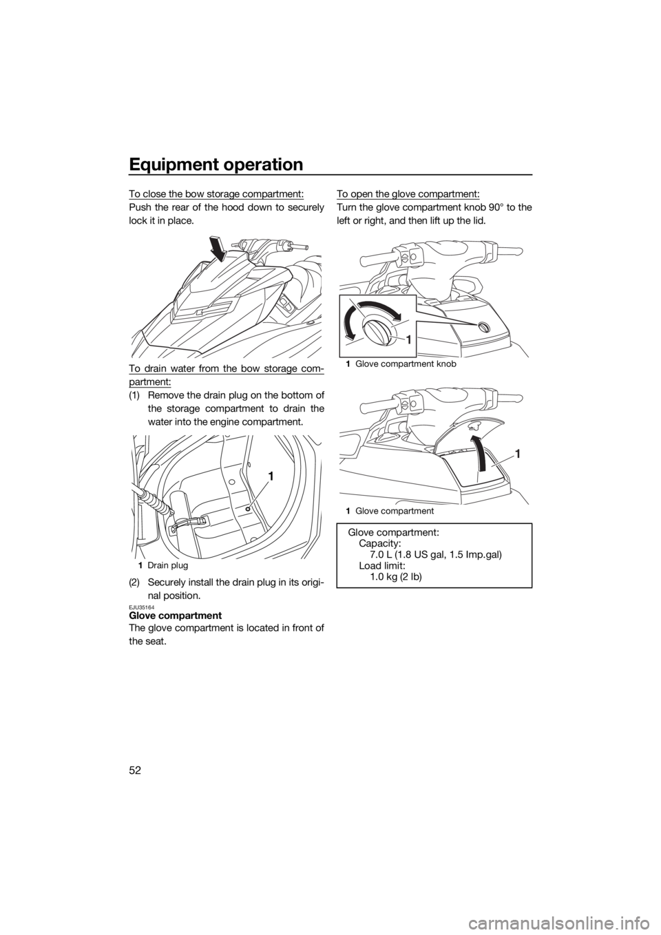 YAMAHA FX HO CRUISER 2018 Workshop Manual Equipment operation
52
To close the bow storage compartment:
Push the rear of the hood down to securely
lock it in place.
To drain water from the bow storage com-
partment:
(1) Remove the drain plug o YAMAHA FX HO CRUISER 2018 Workshop Manual Equipment operation
52
To close the bow storage compartment:
Push the rear of the hood down to securely
lock it in place.
To drain water from the bow storage com-
partment:
(1) Remove the drain plug o