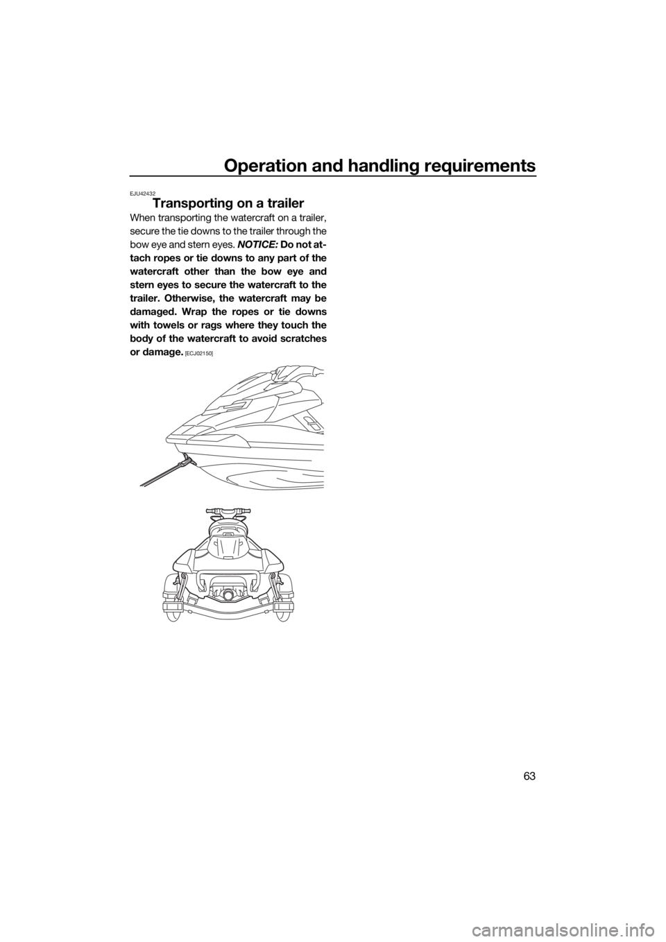 YAMAHA FX HO CRUISER 2018 Repair Manual Operation and handling requirements
63
EJU42432
Transporting on a trailer
When transporting the watercraft on a trailer,
secure the tie downs to the trailer through the
bow eye and stern eyes. NOTICE: YAMAHA FX HO CRUISER 2018 Repair Manual Operation and handling requirements
63
EJU42432
Transporting on a trailer
When transporting the watercraft on a trailer,
secure the tie downs to the trailer through the
bow eye and stern eyes. NOTICE: