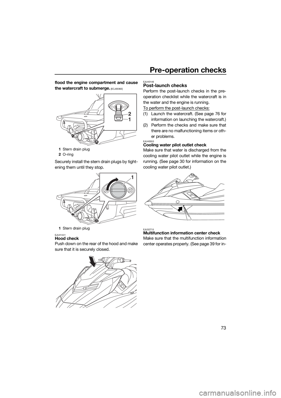 YAMAHA FX HO CRUISER 2018 Manual PDF Pre-operation checks
73
flood the engine compartment and cause
the watercraft to submerge.
 [ECJ00363]
Securely install the stern drain plugs by tight-
ening them until they stop.
EJU41441Hood check
P
