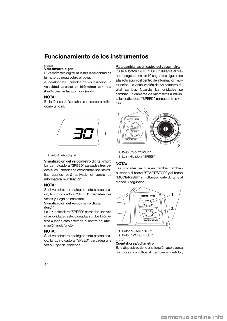 YAMAHA FX HO CRUISER 2018  Manuale de Empleo (in Spanish) Funcionamiento de los instrumentos
44
SJU42361Velocímetro digital
El velocímetro digital muestra la velocidad de
la moto de agua sobre el agua.
Al cambiar las unidades de visualización, la
velocida