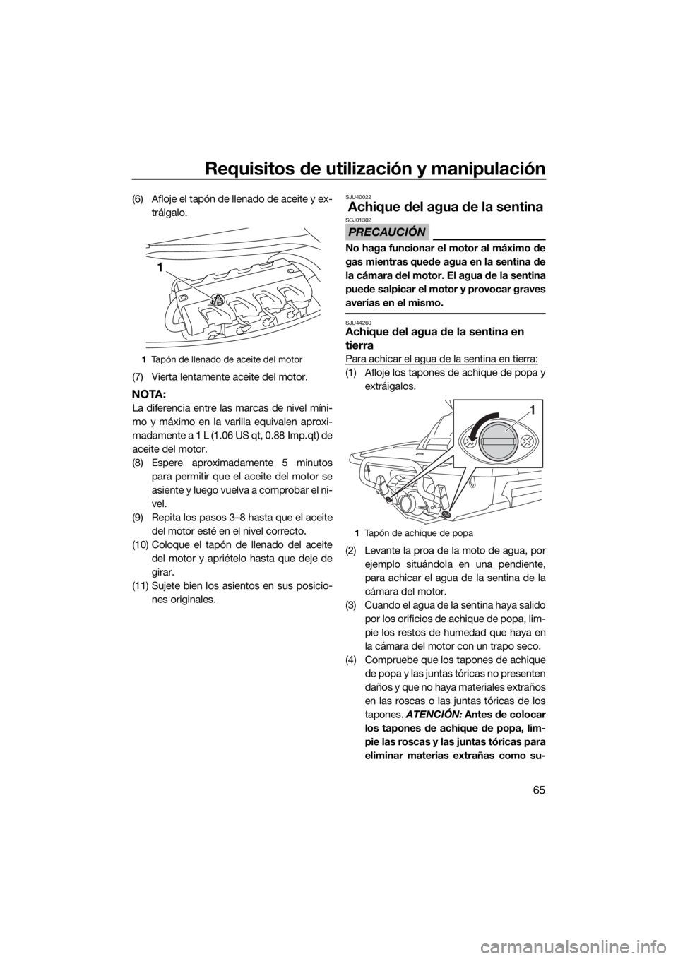 YAMAHA FX HO CRUISER 2018 Manuale de Empleo (in Spanish) Requisitos de utilización y manipulación
65
(6) Afloje el tapón de llenado de aceite y ex-
tráigalo.
(7) Vierta lentamente aceite del motor.
NOTA:
La diferencia entre las marcas de nivel míni-
mo YAMAHA FX HO CRUISER 2018 Manuale de Empleo (in Spanish) Requisitos de utilización y manipulación
65
(6) Afloje el tapón de llenado de aceite y ex-
tráigalo.
(7) Vierta lentamente aceite del motor.
NOTA:
La diferencia entre las marcas de nivel míni-
mo