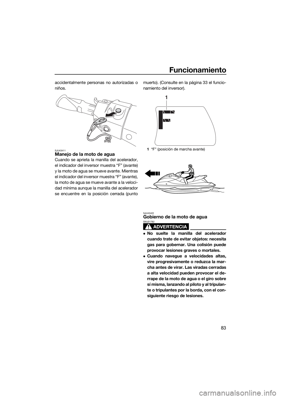 YAMAHA FX HO CRUISER 2018 Manuale de Empleo (in Spanish) Funcionamiento
83
accidentalmente personas no autorizadas o
niños.
SJU43411Manejo de la moto de agua
Cuando se aprieta la manilla del acelerador,
el indicador del inversor muestra “F” (avante)
y YAMAHA FX HO CRUISER 2018 Manuale de Empleo (in Spanish) Funcionamiento
83
accidentalmente personas no autorizadas o
niños.
SJU43411Manejo de la moto de agua
Cuando se aprieta la manilla del acelerador,
el indicador del inversor muestra “F” (avante)
y