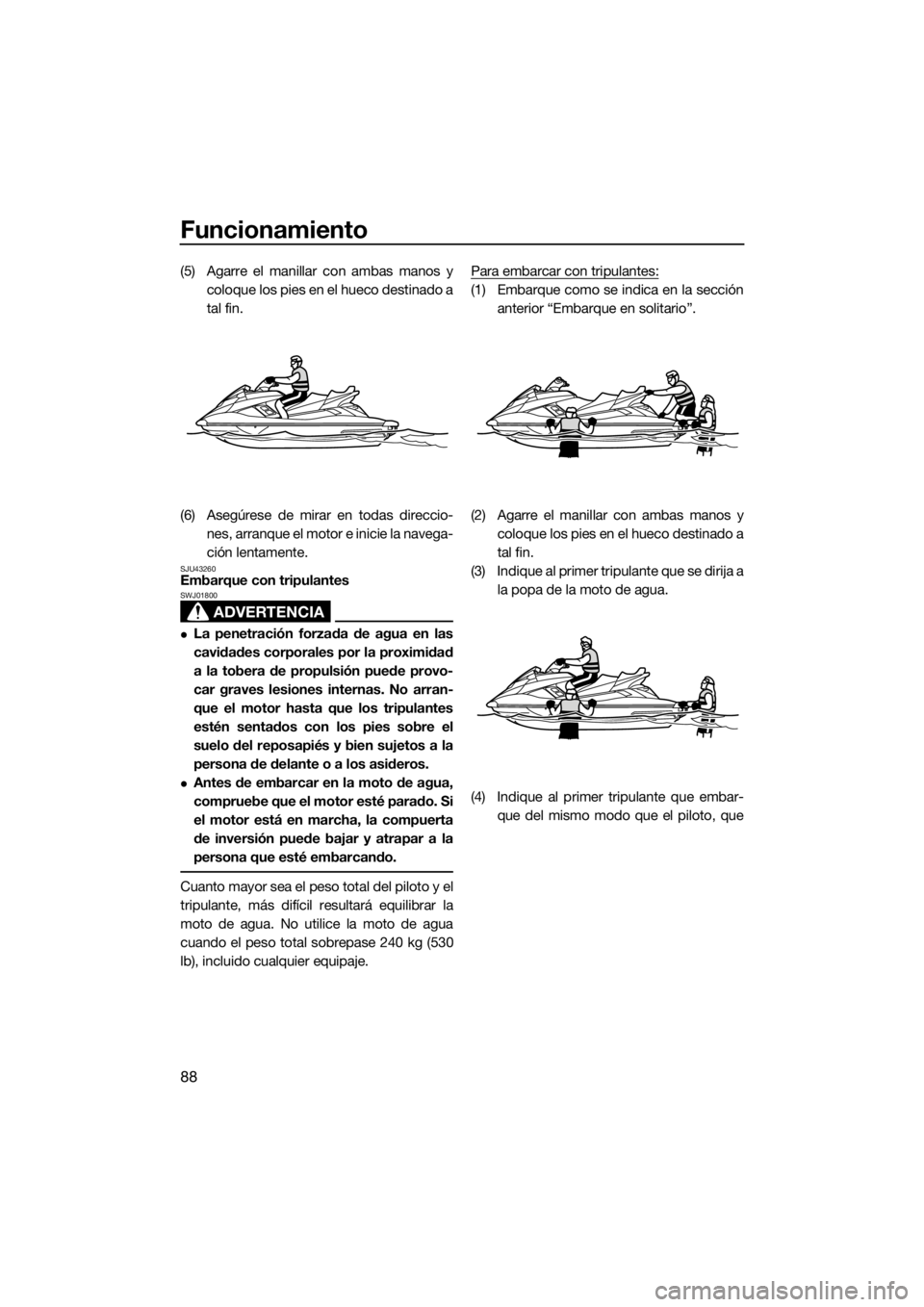 YAMAHA FX HO CRUISER 2018 Manuale de Empleo (in Spanish) Funcionamiento
88
(5) Agarre el manillar con ambas manos y
coloque los pies en el hueco destinado a
tal fin.
(6) Asegúrese de mirar en todas direccio-
nes, arranque el motor e inicie la navega-
ción YAMAHA FX HO CRUISER 2018 Manuale de Empleo (in Spanish) Funcionamiento
88
(5) Agarre el manillar con ambas manos y
coloque los pies en el hueco destinado a
tal fin.
(6) Asegúrese de mirar en todas direccio-
nes, arranque el motor e inicie la navega-
ción