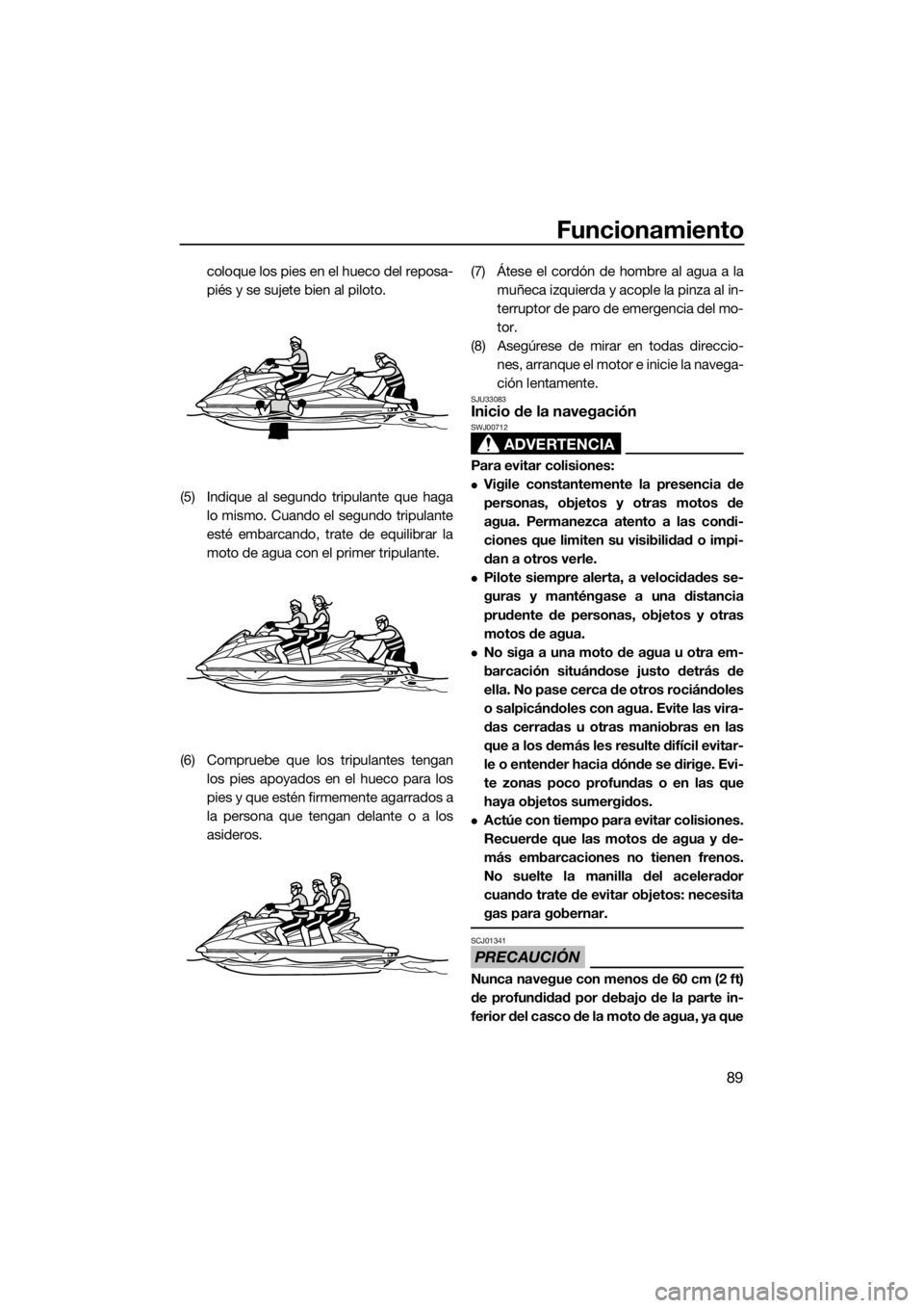 YAMAHA FX HO CRUISER 2018 Manuale de Empleo (in Spanish) Funcionamiento
89
coloque los pies en el hueco del reposa-
piés y se sujete bien al piloto.
(5) Indique al segundo tripulante que haga
lo mismo. Cuando el segundo tripulante
esté embarcando, trate d YAMAHA FX HO CRUISER 2018 Manuale de Empleo (in Spanish) Funcionamiento
89
coloque los pies en el hueco del reposa-
piés y se sujete bien al piloto.
(5) Indique al segundo tripulante que haga
lo mismo. Cuando el segundo tripulante
esté embarcando, trate d