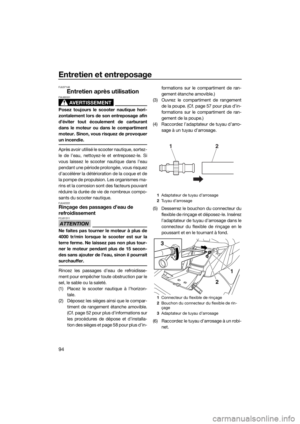 YAMAHA FX HO CRUISER 2018 Notices Demploi (in French) Entretien et entreposage
94
FJU37146
Entretien après utilisation
AVERTISSEMENT
FWJ00331
Posez toujours le scooter nautique hori-
zontalement lors de son entreposage afin
d’éviter tout écoulement YAMAHA FX HO CRUISER 2018 Notices Demploi (in French) Entretien et entreposage
94
FJU37146
Entretien après utilisation
AVERTISSEMENT
FWJ00331
Posez toujours le scooter nautique hori-
zontalement lors de son entreposage afin
d’éviter tout écoulement