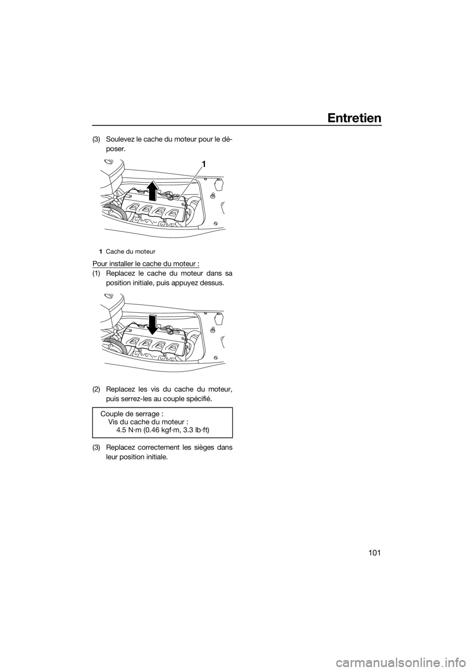 YAMAHA FX HO CRUISER 2018 Notices Demploi (in French) Entretien
101
(3) Soulevez le cache du moteur pour le dé-
poser.
Pour installer le cache du moteur :
(1) Replacez le cache du moteur dans sa
position initiale, puis appuyez dessus.
(2) Replacez les v YAMAHA FX HO CRUISER 2018 Notices Demploi (in French) Entretien
101
(3) Soulevez le cache du moteur pour le dé-
poser.
Pour installer le cache du moteur :
(1) Replacez le cache du moteur dans sa
position initiale, puis appuyez dessus.
(2) Replacez les v