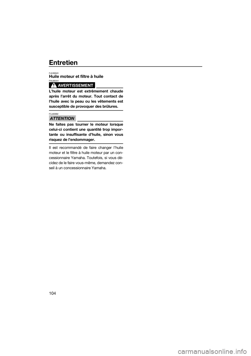YAMAHA FX HO CRUISER 2018 Notices Demploi (in French) Entretien
104
FJU36943Huile moteur et filtre à huile
AVERTISSEMENT
FWJ00341
L’huile moteur est extrêmement chaude
après l’arrêt du moteur. Tout contact de
l’huile avec la peau ou les vêteme YAMAHA FX HO CRUISER 2018 Notices Demploi (in French) Entretien
104
FJU36943Huile moteur et filtre à huile
AVERTISSEMENT
FWJ00341
L’huile moteur est extrêmement chaude
après l’arrêt du moteur. Tout contact de
l’huile avec la peau ou les vêteme