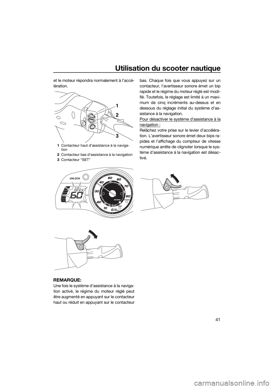 YAMAHA FX HO CRUISER 2018  Notices Demploi (in French) Utilisation du scooter nautique
41
et le moteur répondra normalement à l’accé-
lération.
REMARQUE:
Une fois le système d’assistance à la naviga-
tion activé, le régime du moteur réglé pe