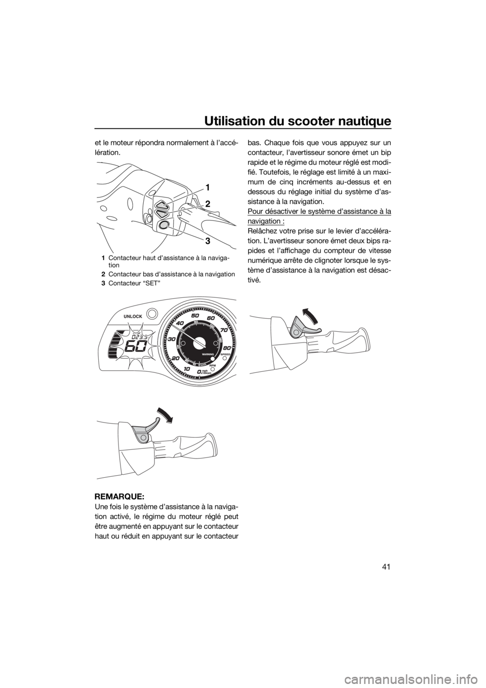 YAMAHA FX HO CRUISER 2018 Notices Demploi (in French) Utilisation du scooter nautique
41
et le moteur répondra normalement à l’accé-
lération.
REMARQUE:
Une fois le système d’assistance à la naviga-
tion activé, le régime du moteur réglé pe YAMAHA FX HO CRUISER 2018 Notices Demploi (in French) Utilisation du scooter nautique
41
et le moteur répondra normalement à l’accé-
lération.
REMARQUE:
Une fois le système d’assistance à la naviga-
tion activé, le régime du moteur réglé pe